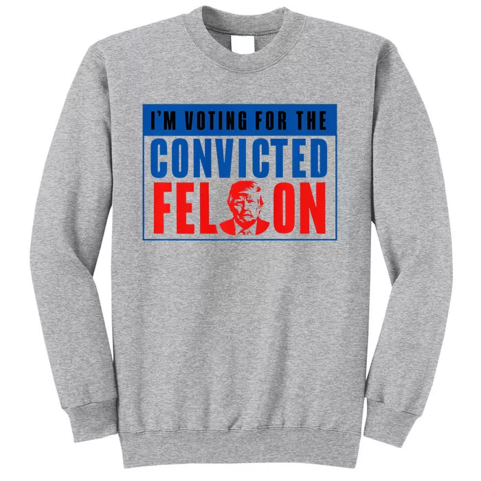 IM Voting For The Convicted Felon Donald Trump 2024 Premium Tall Sweatshirt