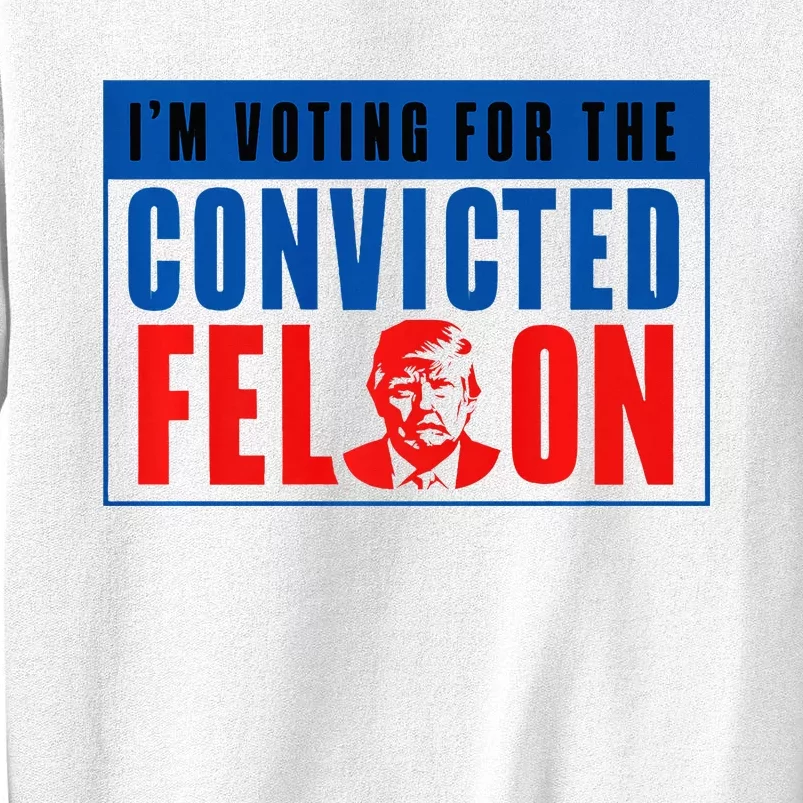 IM Voting For The Convicted Felon Donald Trump 2024 Premium Sweatshirt