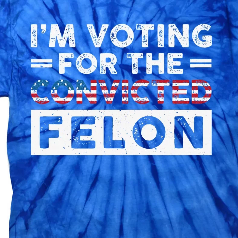 IM Voting For The Convicted Felon Funny Pro Trump 2024 Tie-Dye T-Shirt