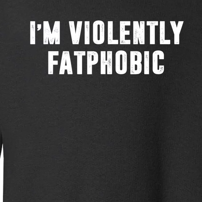 Im Violently Fatphobic Funny Saying Toddler Sweatshirt