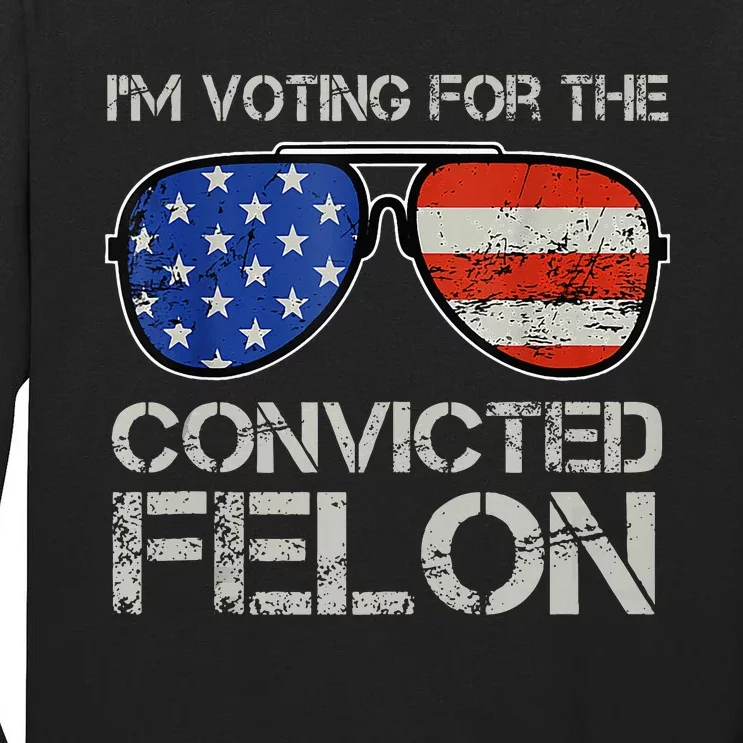 Im Voting For The Convicted Fellon 2024 Us Flag Pro Trump Tall Long Sleeve T-Shirt