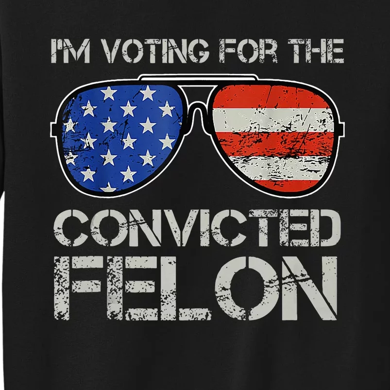 Im Voting For The Convicted Fellon 2024 Us Flag Pro Trump Tall Sweatshirt