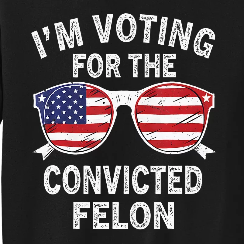 IM Voting For The Convicted Felon Funny Pro 2024 Sweatshirt