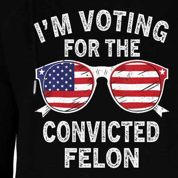 IM Voting For The Convicted Felon Funny Pro 2024 Womens Funnel Neck Pullover Hood