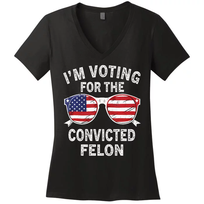 IM Voting For The Convicted Felon Funny Pro 2024 Women's V-Neck T-Shirt