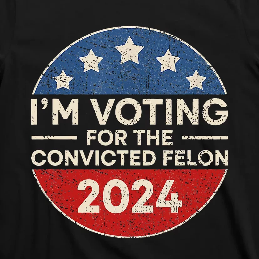 IM Voting For The Convicted Felon Funny Trump 2024 Election T-Shirt