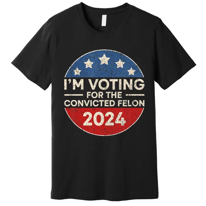 IM Voting For The Convicted Felon Funny Trump 2024 Election Premium T-Shirt