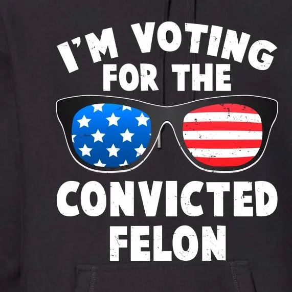 Im Voting For The Convicted Felon Trump Premium Hoodie