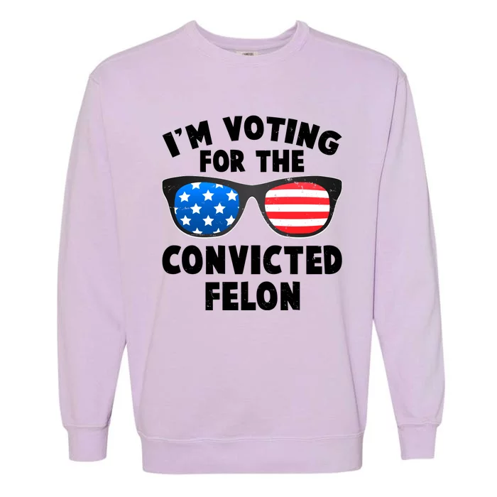 Im Voting For The Convicted Felon Trump Garment-Dyed Sweatshirt