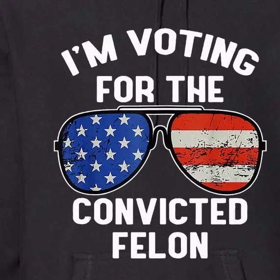 Im Voting For The Convicted Fellon 2024 Us Flag Pro Trump Premium Hoodie