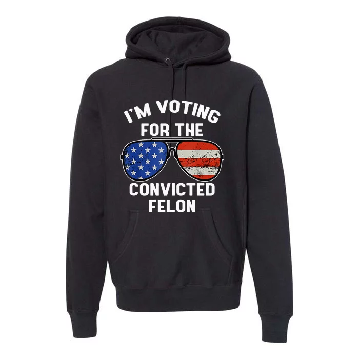 Im Voting For The Convicted Fellon 2024 Us Flag Pro Trump Premium Hoodie