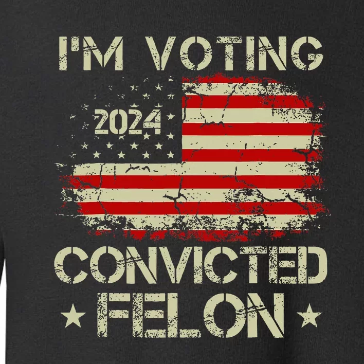 IM Voting For The Convicted Felon Funny Pro Trump 2024 Toddler Sweatshirt