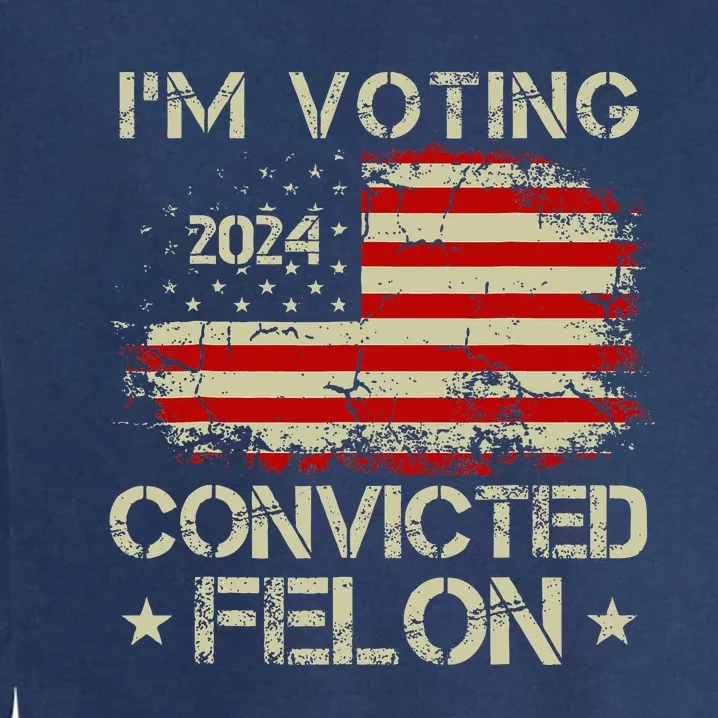 IM Voting For The Convicted Felon Funny Pro Trump 2024 Garment-Dyed Sweatshirt