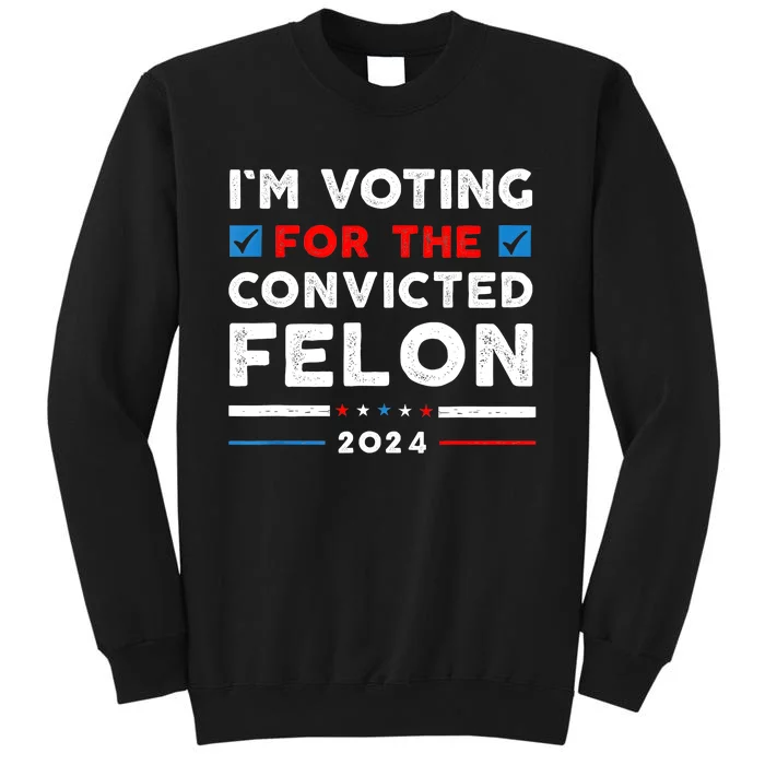 IM Voting For The Convicted Felon Funny Vote 2024 Tall Sweatshirt