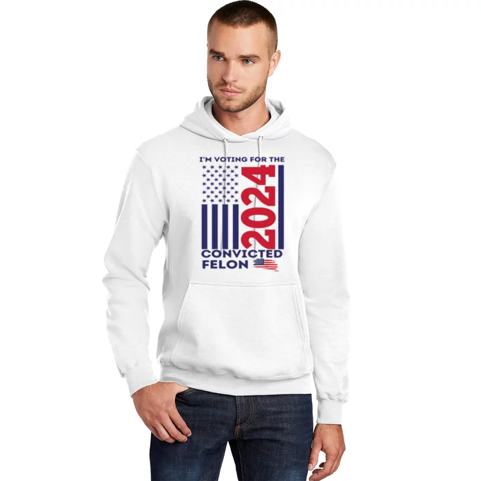 IM Voting For The Convicted Felon Funny Vote 2024 Hoodie