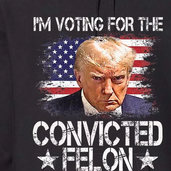 IM Voting For The Convicted Felon Trump 2024 My President Premium Hoodie