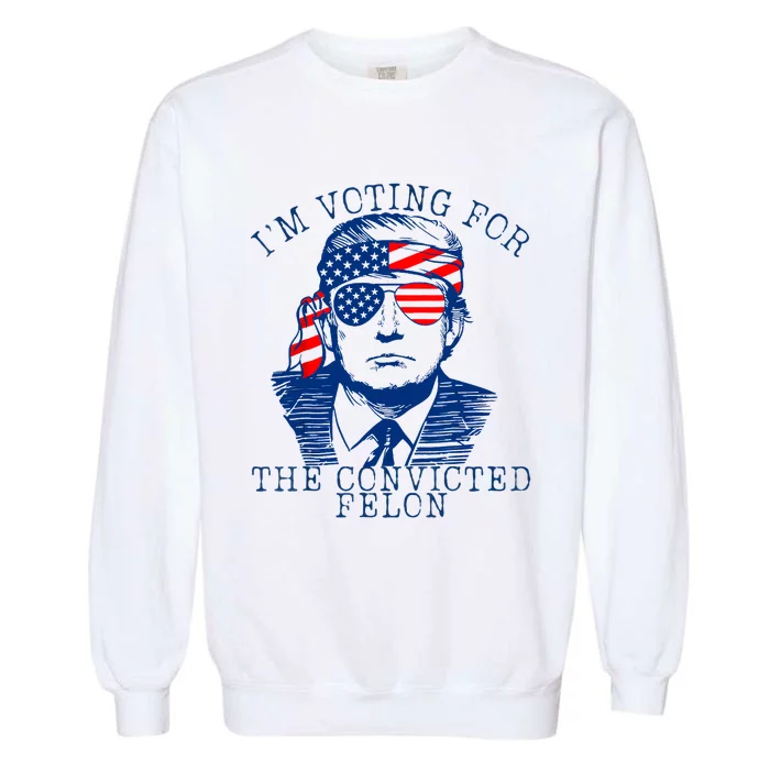 IM Voting For The Convicted Felon Funny Vote 2024 Garment-Dyed Sweatshirt