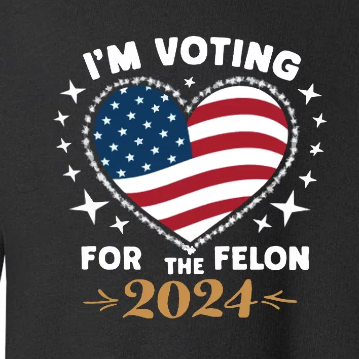 IM Voting For The Felon Trump For President 2024 Toddler Sweatshirt