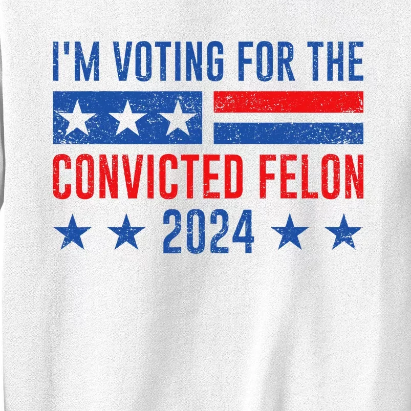 Im Voting Felon 2024 Voting For Felon Convicted Felon Sweatshirt