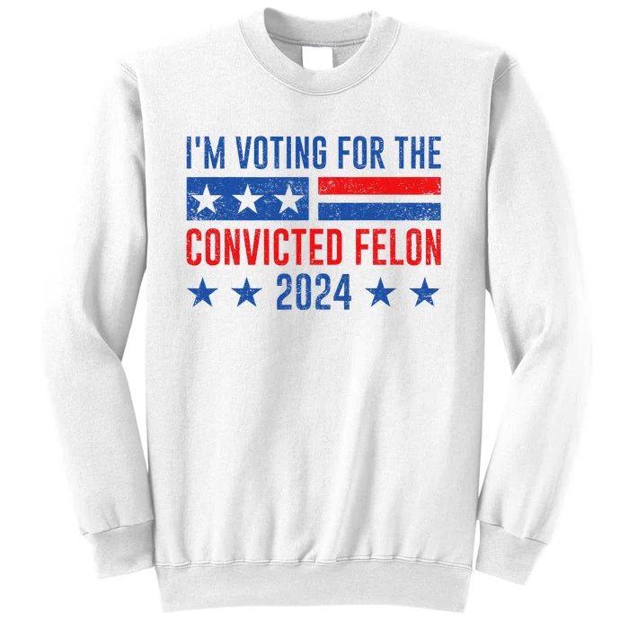 Im Voting Felon 2024 Voting For Felon Convicted Felon Sweatshirt