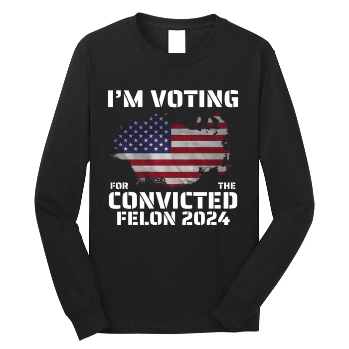 Im Voting For The Convicted Felon Long Sleeve Shirt