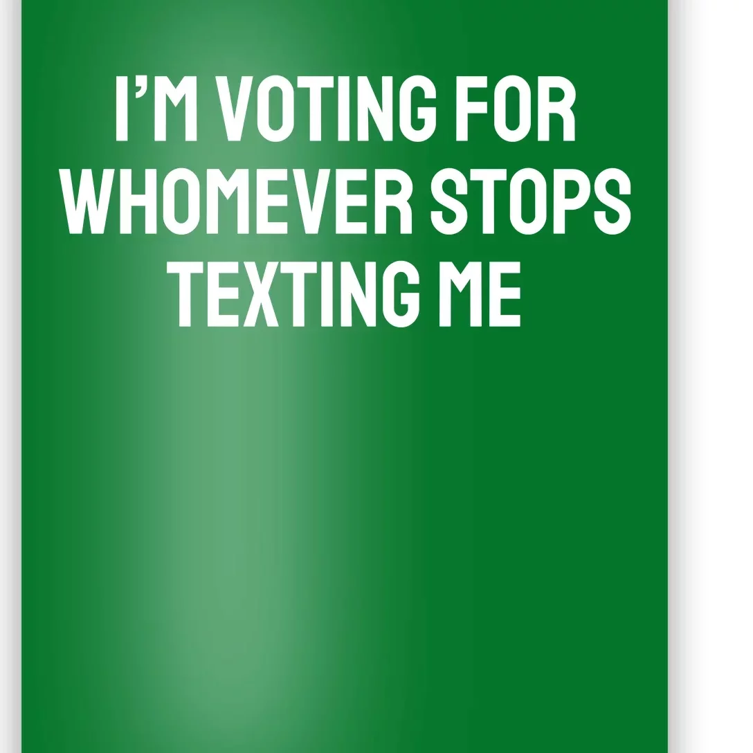 I’M Voting For Whomever Stops Texting Me Poster