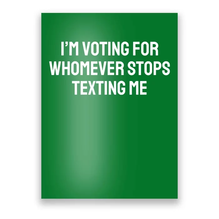 I’M Voting For Whomever Stops Texting Me Poster