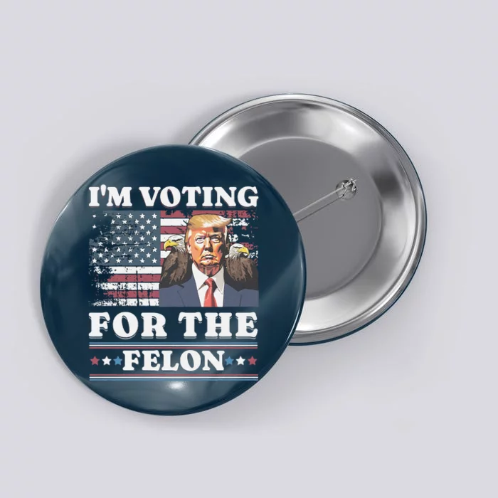 IM Voting For The Felon Funny Still Voting Trump Button