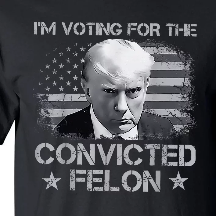 Im Voting For The Convicted Fellon 2024 Us Flag Pro Trump Tall T-Shirt