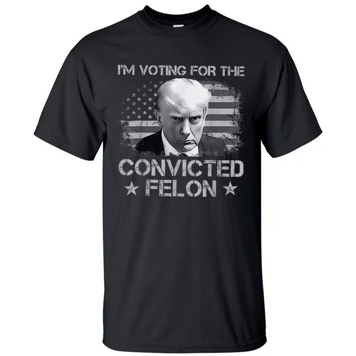 Im Voting For The Convicted Fellon 2024 Us Flag Pro Trump Tall T-Shirt