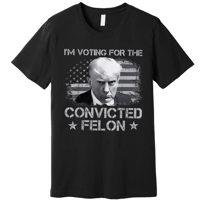 Im Voting For The Convicted Fellon 2024 Us Flag Pro Trump Premium T-Shirt