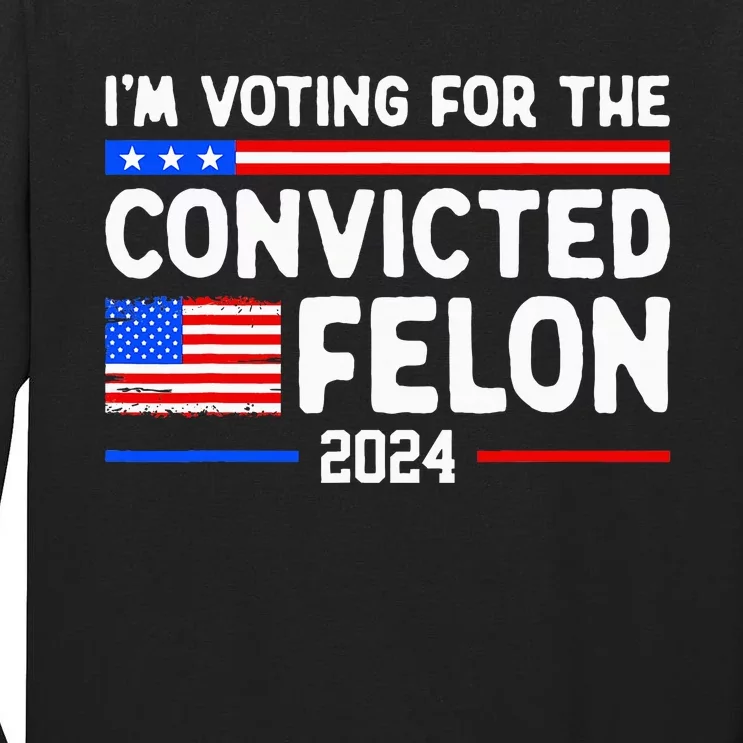 IM Voting For The Convicted Felon 2024 Tall Long Sleeve T-Shirt