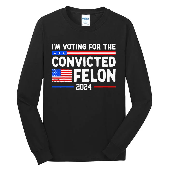 IM Voting For The Convicted Felon 2024 Tall Long Sleeve T-Shirt