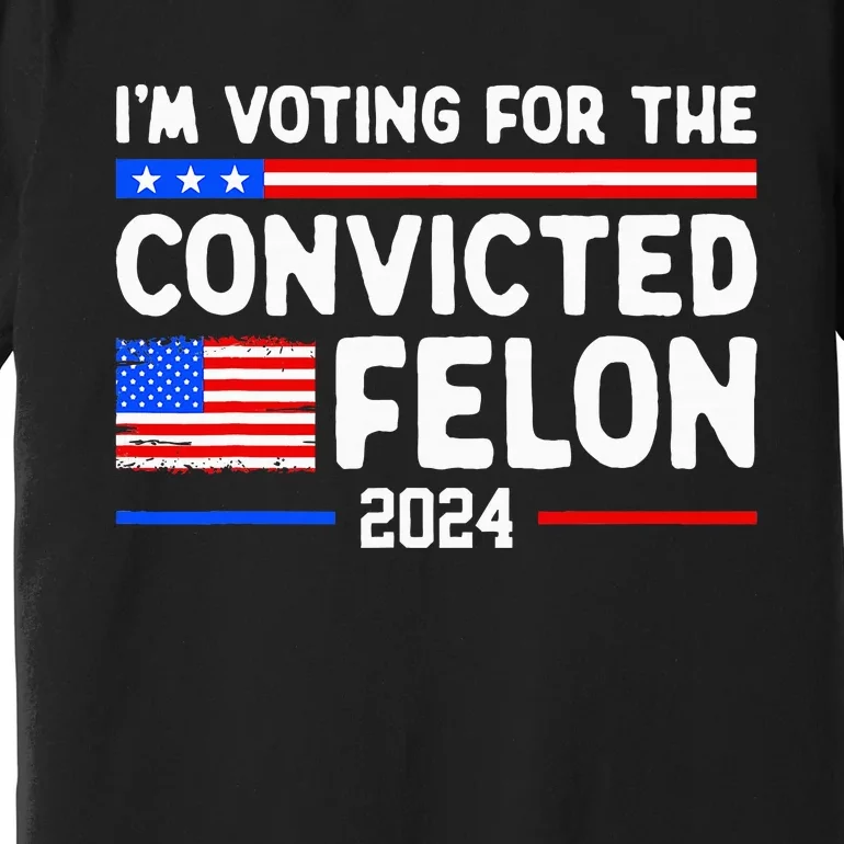 IM Voting For The Convicted Felon 2024 Premium T-Shirt