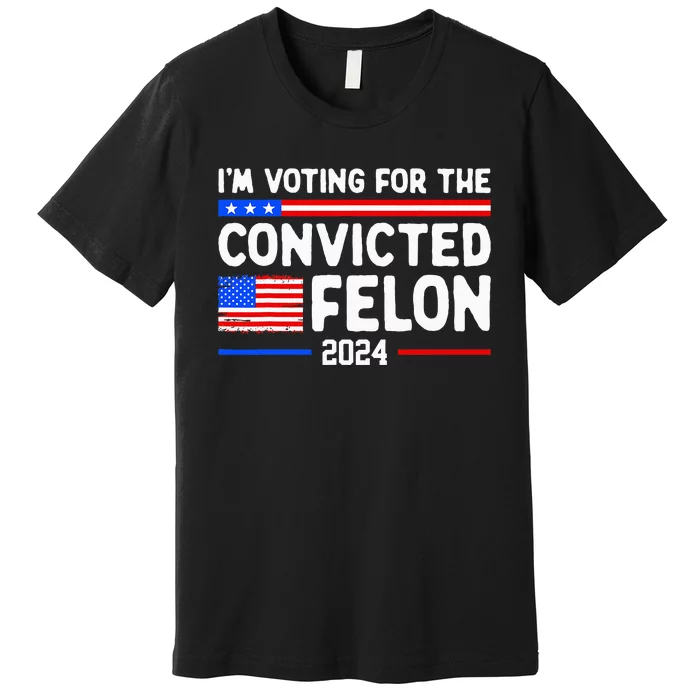 IM Voting For The Convicted Felon 2024 Premium T-Shirt