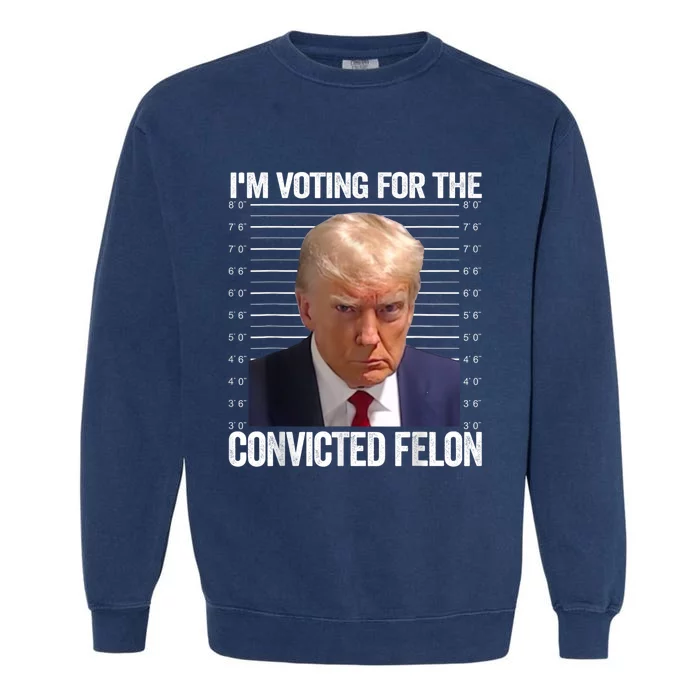 Im Voting For The Convicted Felon Funny Pro Trump 2024 Garment-Dyed Sweatshirt