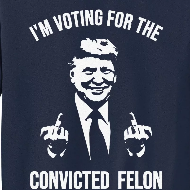 IM Voting For The Convicted Felon Trump Tall Sweatshirt