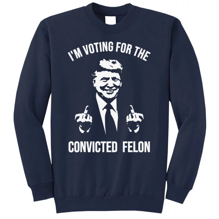 IM Voting For The Convicted Felon Trump Tall Sweatshirt