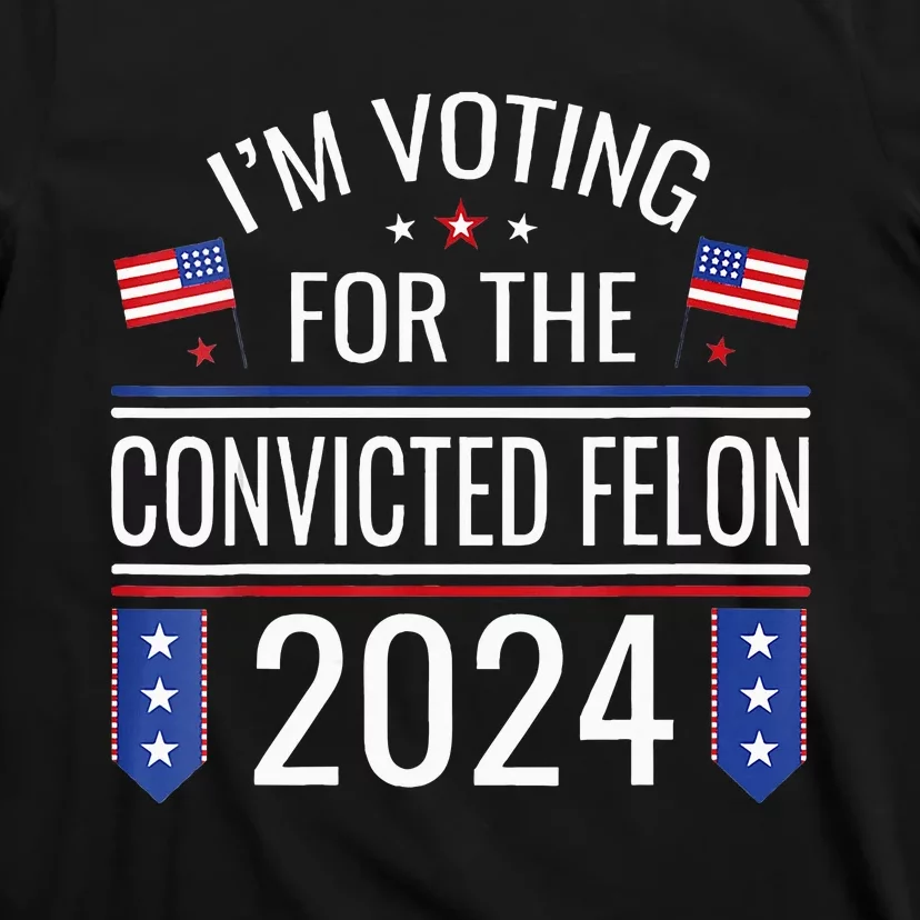 Im Voting For The Convicted Fellon 2024 Us Flag Pro Trump T-Shirt