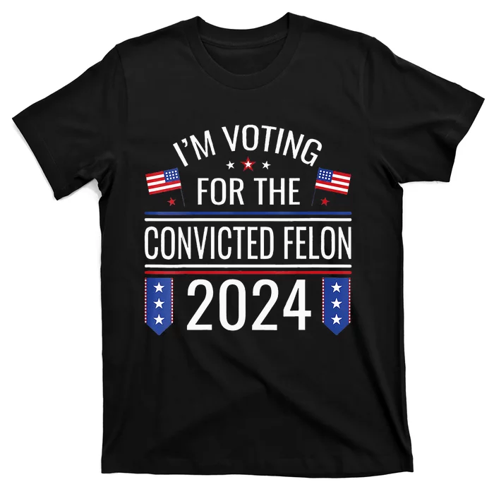 Im Voting For The Convicted Fellon 2024 Us Flag Pro Trump T-Shirt