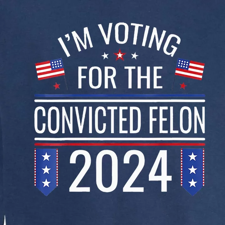 Im Voting For The Convicted Fellon 2024 Us Flag Pro Trump Garment-Dyed Sweatshirt