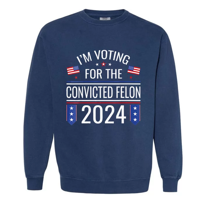 Im Voting For The Convicted Fellon 2024 Us Flag Pro Trump Garment-Dyed Sweatshirt