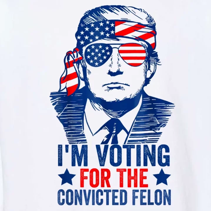 IM Voting For The Convicted Felon Funny Trump 2024 Garment-Dyed Sweatshirt