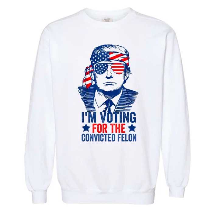 IM Voting For The Convicted Felon Funny Trump 2024 Garment-Dyed Sweatshirt