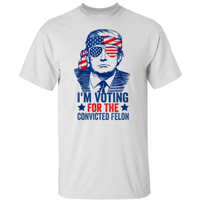 IM Voting For The Convicted Felon Funny Trump 2024 Tall T-Shirt