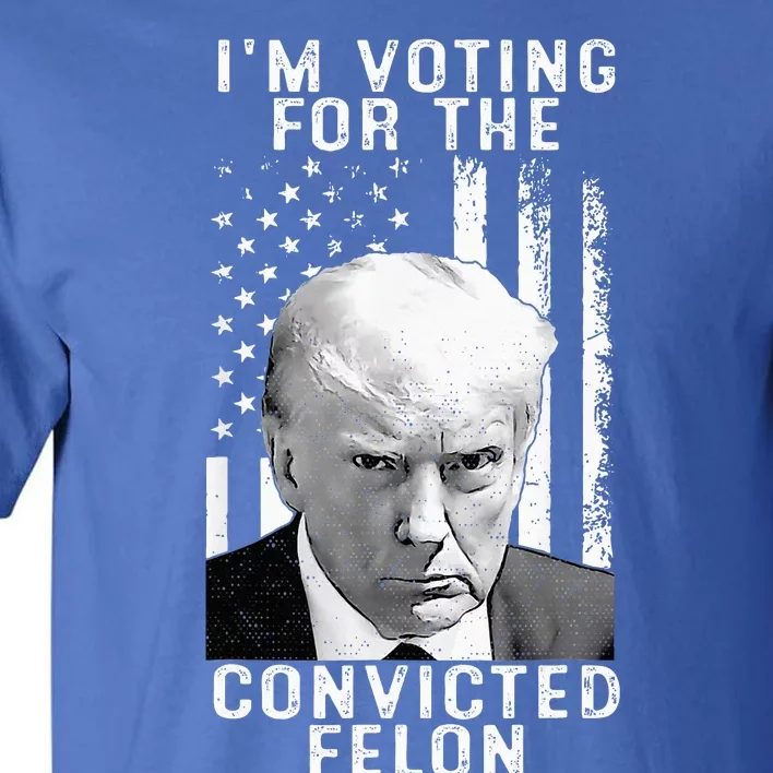 IM Voting For The Convicted Felon Funny Pro 2024 Tall T-Shirt