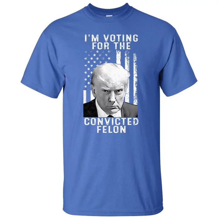 IM Voting For The Convicted Felon Funny Pro 2024 Tall T-Shirt