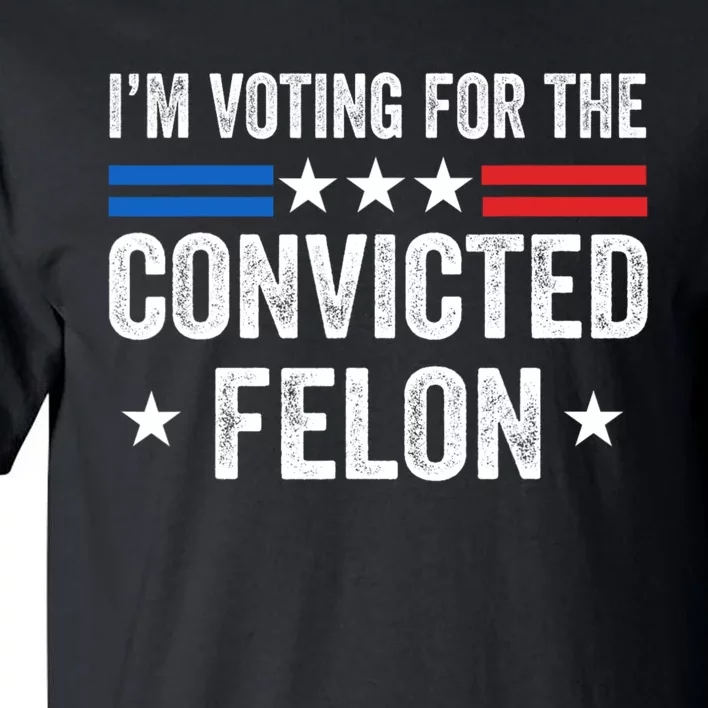 IM Voting For The Convicted Felon Funny Pro Trump 2024 Tall T-Shirt