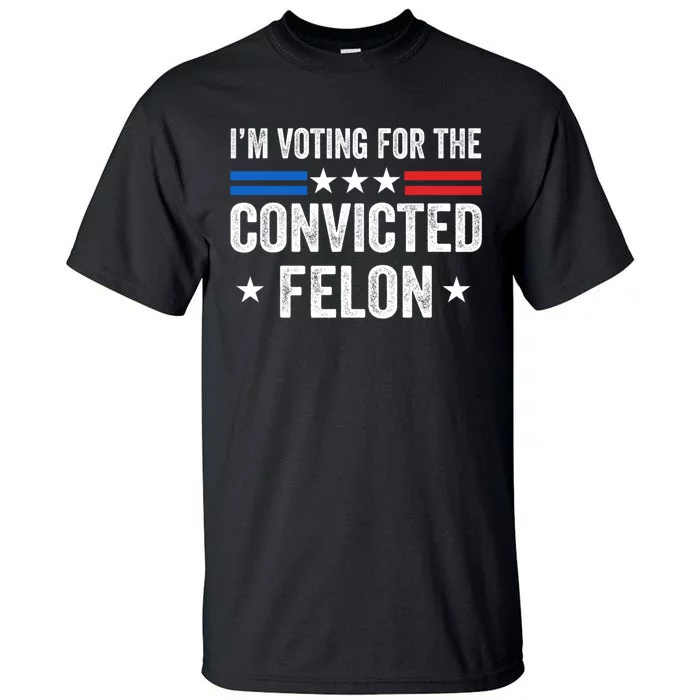 IM Voting For The Convicted Felon Funny Pro Trump 2024 Tall T-Shirt