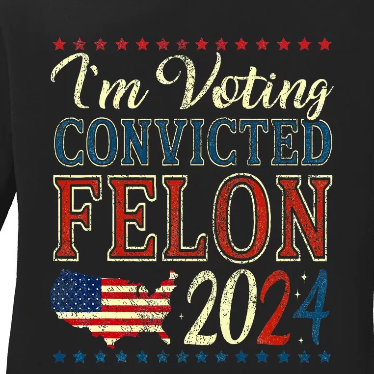 IM Voting For The Convicted Felon Funny Pro Trump 2024 Ladies Long Sleeve Shirt